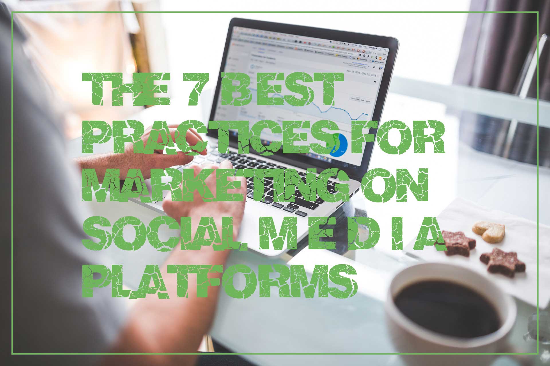 The 7 Best Practices for Marketing on Social Media Platforms The 7 Best Practices for Marketing on Social Media Platforms